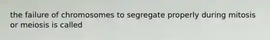 the failure of chromosomes to segregate properly during mitosis or meiosis is called