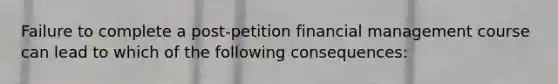 Failure to complete a post-petition financial management course can lead to which of the following consequences: