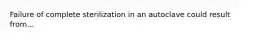 Failure of complete sterilization in an autoclave could result from...