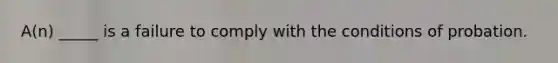A(n) _____ is a failure to comply with the conditions of probation.