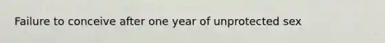 Failure to conceive after one year of unprotected sex