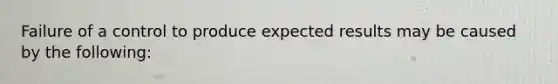 Failure of a control to produce expected results may be caused by the following: