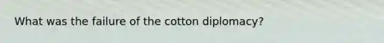 What was the failure of the cotton diplomacy?