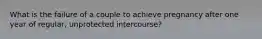 What is the failure of a couple to achieve pregnancy after one year of regular, unprotected intercourse?
