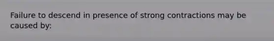 Failure to descend in presence of strong contractions may be caused by: