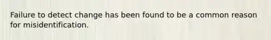 Failure to detect change has been found to be a common reason for misidentification.