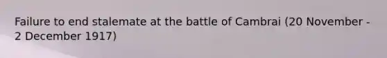 Failure to end stalemate at the battle of Cambrai (20 November - 2 December 1917)