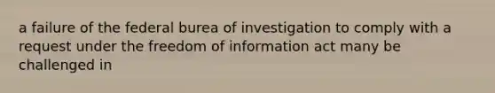 a failure of the federal burea of investigation to comply with a request under the freedom of information act many be challenged in