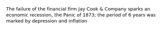 The failure of the financial firm Jay Cook & Company sparks an economic recession, the Panic of 1873; the period of 6 years was marked by depression and inflation