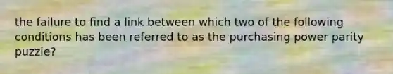 the failure to find a link between which two of the following conditions has been referred to as the purchasing power parity puzzle?