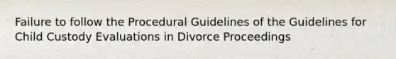 Failure to follow the Procedural Guidelines of the Guidelines for Child Custody Evaluations in Divorce Proceedings