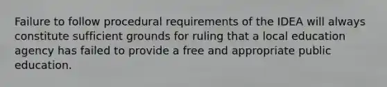 Failure to follow procedural requirements of the IDEA will always constitute sufficient grounds for ruling that a local education agency has failed to provide a free and appropriate public education.