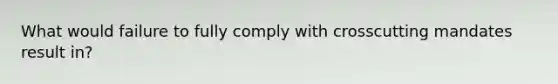 What would failure to fully comply with crosscutting mandates result in?