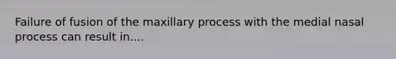 Failure of fusion of the maxillary process with the medial nasal process can result in....