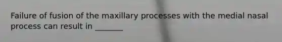Failure of fusion of the maxillary processes with the medial nasal process can result in _______