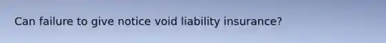 Can failure to give notice void liability insurance?