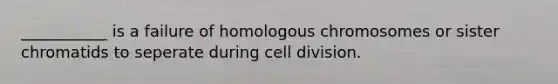 ___________ is a failure of homologous chromosomes or sister chromatids to seperate during cell division.