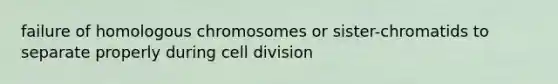 failure of homologous chromosomes or sister-chromatids to separate properly during cell division