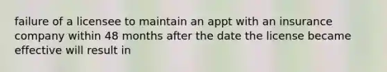 failure of a licensee to maintain an appt with an insurance company within 48 months after the date the license became effective will result in