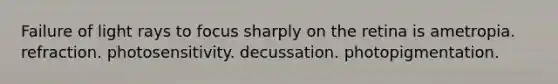 Failure of light rays to focus sharply on the retina is ametropia. refraction. photosensitivity. decussation. photopigmentation.