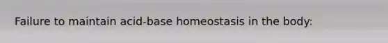 Failure to maintain acid-base homeostasis in the body: