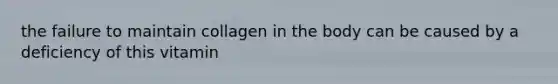 the failure to maintain collagen in the body can be caused by a deficiency of this vitamin
