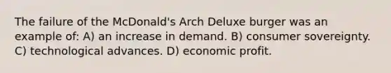 The failure of the McDonald's Arch Deluxe burger was an example of: A) an increase in demand. B) consumer sovereignty. C) technological advances. D) economic profit.