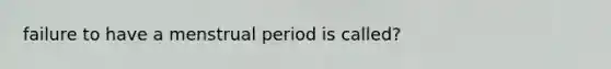 failure to have a menstrual period is called?