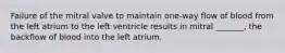 Failure of the mitral valve to maintain one-way flow of blood from the left atrium to the left ventricle results in mitral _______, the backflow of blood into the left atrium.