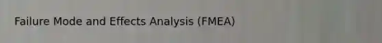 Failure Mode and Effects Analysis (FMEA)