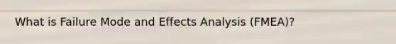 What is Failure Mode and Effects Analysis (FMEA)?