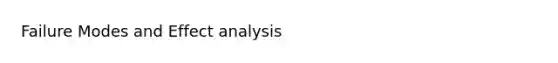 Failure Modes and Effect analysis