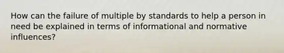 How can the failure of multiple by standards to help a person in need be explained in terms of informational and normative influences?