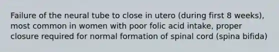 Failure of the neural tube to close in utero (during first 8 weeks), most common in women with poor folic acid intake, proper closure required for normal formation of spinal cord (spina bifida)