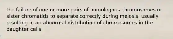 the failure of one or more pairs of homologous chromosomes or sister chromatids to separate correctly during meiosis, usually resulting in an abnormal distribution of chromosomes in the daughter cells.