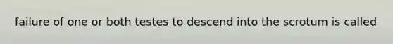 failure of one or both testes to descend into the scrotum is called