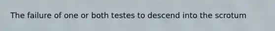 The failure of one or both testes to descend into the scrotum