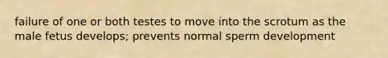 failure of one or both testes to move into the scrotum as the male fetus develops; prevents normal sperm development