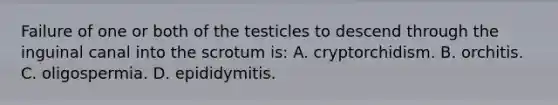 Failure of one or both of the testicles to descend through the inguinal canal into the scrotum​ is: A. cryptorchidism. B. orchitis. C. oligospermia. D. epididymitis.