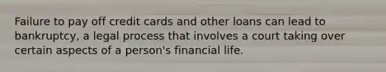 Failure to pay off credit cards and other loans can lead to bankruptcy, a legal process that involves a court taking over certain aspects of a person's financial life.