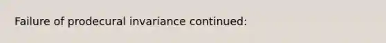 Failure of prodecural invariance continued: