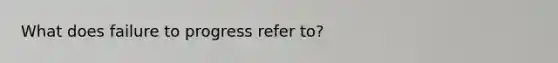 What does failure to progress refer to?