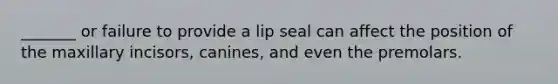 _______ or failure to provide a lip seal can affect the position of the maxillary incisors, canines, and even the premolars.