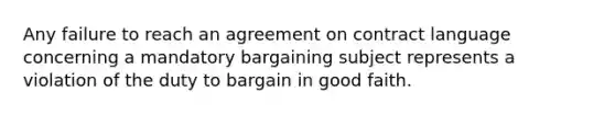 Any failure to reach an agreement on contract language concerning a mandatory bargaining subject represents a violation of the duty to bargain in good faith.