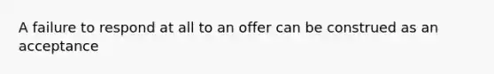 A failure to respond at all to an offer can be construed as an acceptance