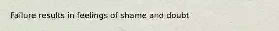 Failure results in feelings of shame and doubt