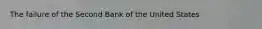 The failure of the Second Bank of the United States