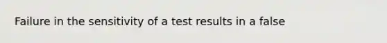 Failure in the sensitivity of a test results in a false