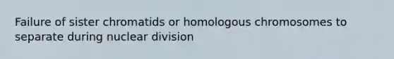 Failure of sister chromatids or homologous chromosomes to separate during nuclear division