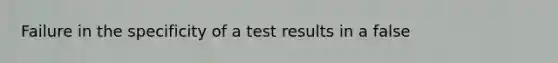 Failure in the specificity of a test results in a false